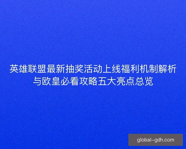 英雄联盟最新抽奖活动上线福利机制解析与欧皇必看攻略五大亮点总览 英雄联盟最新抽奖活动上线福利机制解析与欧皇必看攻略五大亮点总览