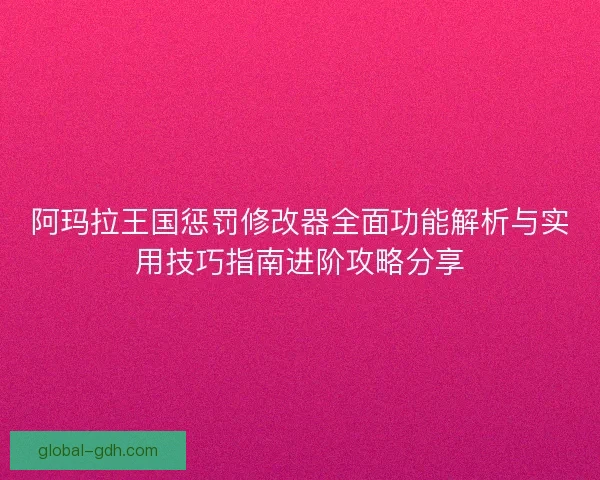 阿玛拉王国惩罚修改器全面功能解析与实用技巧指南进阶攻略分享 阿玛拉王国惩罚修改器全面功能解析与实用技巧指南进阶攻略分享