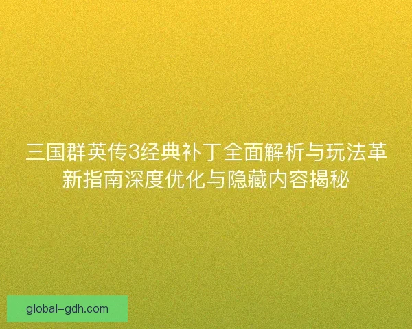 三国群英传3经典补丁全面解析与玩法革新指南深度优化与隐藏内容揭秘
