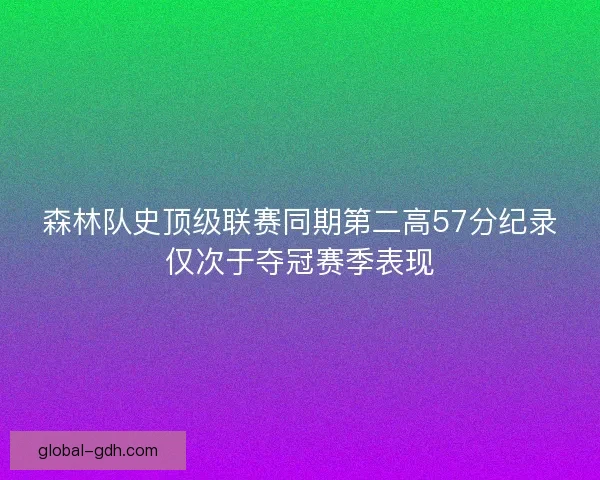 森林队史顶级联赛同期第二高57分纪录仅次于夺冠赛季表现