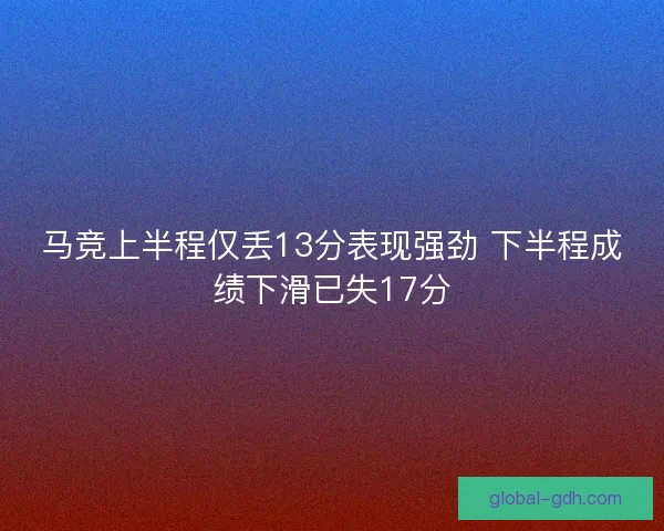 马竞上半程仅丢13分表现强劲 下半程成绩下滑已失17分 马竞上半程仅丢13分表现强劲 下半程成绩下滑已失17分
