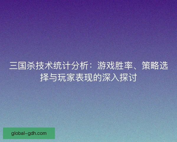 三国杀技术统计分析：游戏胜率、策略选择与玩家表现的深入探讨
