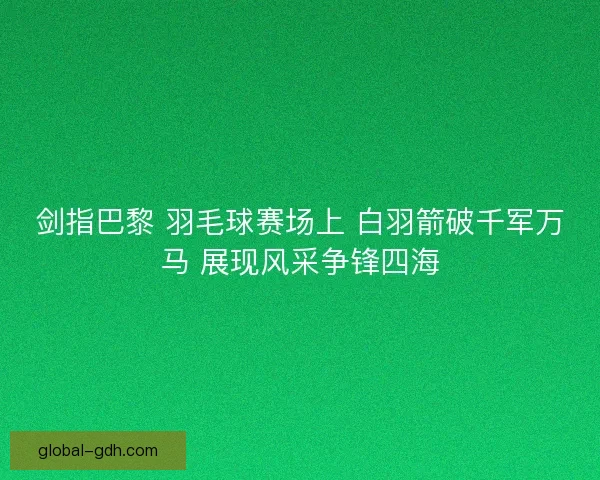剑指巴黎 羽毛球赛场上 白羽箭破千军万马 展现风采争锋四海 剑指巴黎 羽毛球赛场上 白羽箭破千军万马 展现风采争锋四海