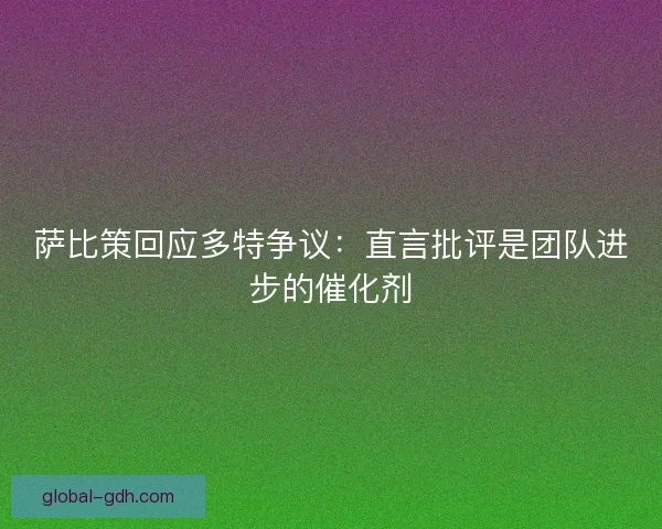 萨比策回应多特争议：直言批评是团队进步的催化剂