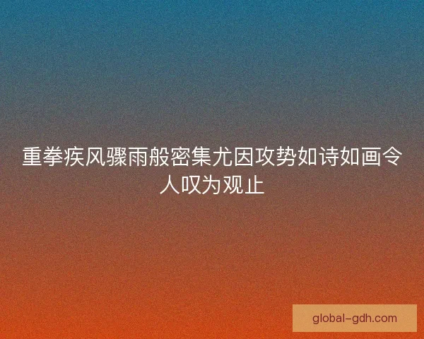 重拳疾风骤雨般密集尤因攻势如诗如画令人叹为观止