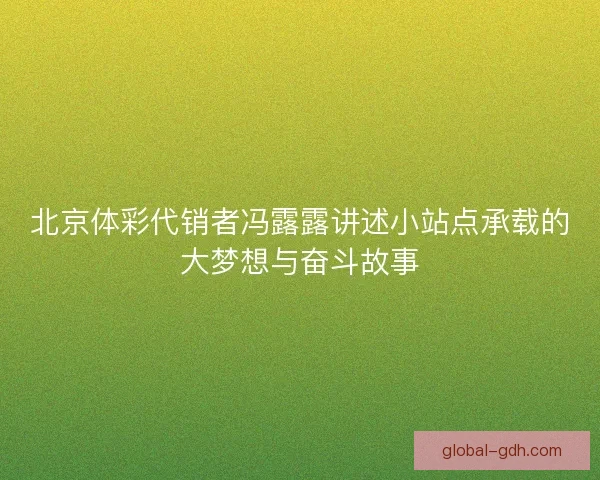北京体彩代销者冯露露讲述小站点承载的大梦想与奋斗故事